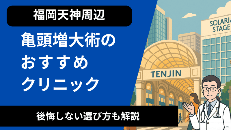福岡の天神周辺で亀頭増大術が受けれるおすすめのクリニック！後悔しない選び方も解説