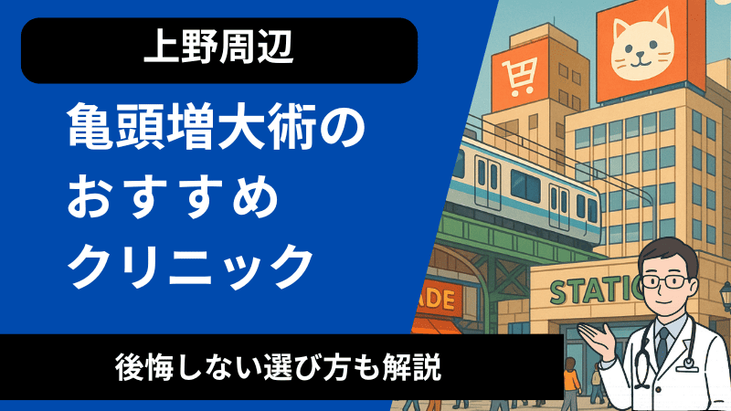 上野周辺で亀頭増大術が受けれるおすすめのクリニック！後悔しない選び方も解説