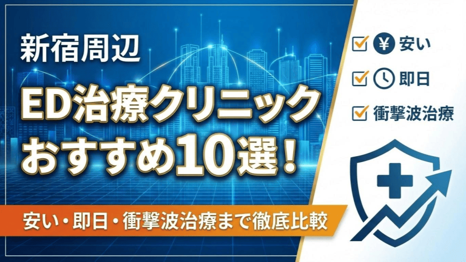 新宿周辺のED治療クリニックおすすめ10選！安い・即日・衝撃波治療まで徹底比較