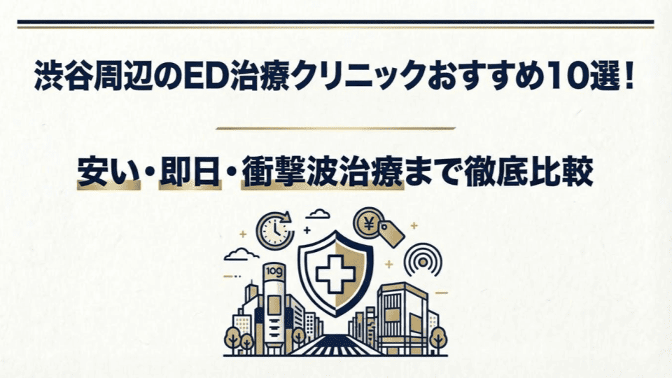 渋谷周辺のED治療クリニックおすすめ10選！安い・即日・衝撃波治療まで徹底比較